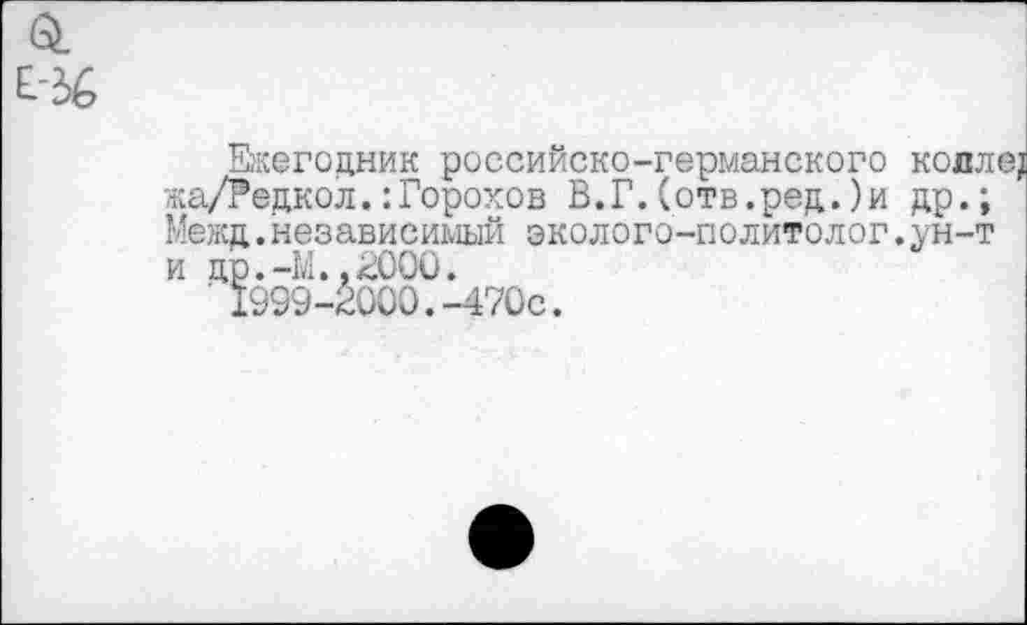 ﻿Ежегодник российско-германского колле? жа/Редкол.:Горохов В.Г.(отв.ред.)и др.; Межд.независимый эколого-политолог.ун-т и др.-М..2000.
■ 1999-2000.-470с.